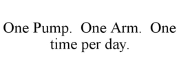 ONE PUMP. ONE ARM. ONE TIME PER DAY. trademark
