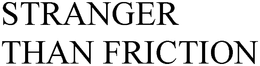 STRANGER THAN FRICTION trademark