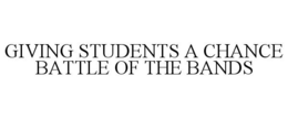 GIVING STUDENTS A CHANCE BATTLE OF THE BANDS trademark