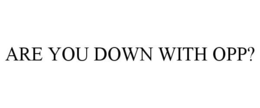 ARE YOU DOWN WITH OPP? trademark