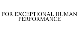 FOR EXCEPTIONAL HUMAN PERFORMANCE trademark