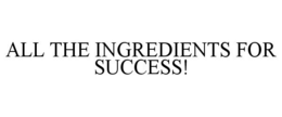 ALL THE INGREDIENTS FOR SUCCESS! trademark