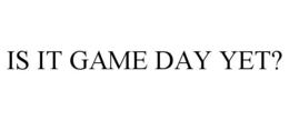 IS IT GAME DAY YET? trademark