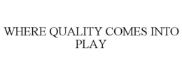 WHERE QUALITY COMES INTO PLAY trademark