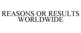 REASONS OR RESULTS WORLDWIDE trademark
