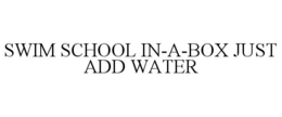 SWIM SCHOOL IN-A-BOX JUST ADD WATER trademark