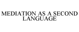 MEDIATION AS A SECOND LANGUAGE trademark