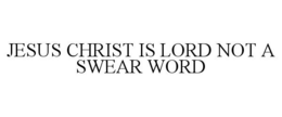 JESUS CHRIST IS LORD NOT A SWEAR WORD trademark