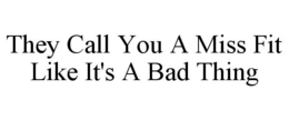 THEY CALL YOU A MISS FIT LIKE IT'S A BAD THING trademark