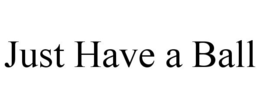 JUST HAVE A BALL trademark