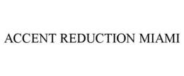 ACCENT REDUCTION MIAMI trademark
