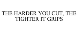 THE HARDER YOU CUT, THE TIGHTER IT GRIPS trademark