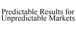 PREDICTABLE RESULTS FOR UNPREDICTABLE MARKETS trademark