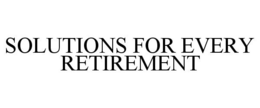 SOLUTIONS FOR EVERY RETIREMENT trademark