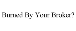 BURNED BY YOUR BROKER? trademark