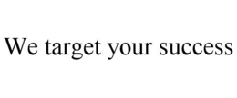 WE TARGET YOUR SUCCESS trademark