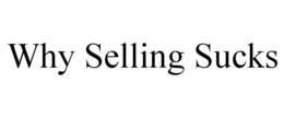 WHY SELLING SUCKS trademark
