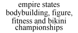 EMPIRE STATES BODYBUILDING, FIGURE, FITNESS AND BIKINI CHAMPIONSHIPS trademark