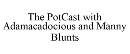 THE POTCAST WITH ADAMACADOCIOUS AND MANNY BLUNTS trademark