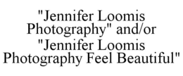 "JENNIFER LOOMIS PHOTOGRAPHY" AND/OR "JENNIFER LOOMIS PHOTOGRAPHY FEEL BEAUTIFUL" trademark