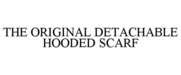 THE ORIGINAL DETACHABLE HOODED SCARF trademark