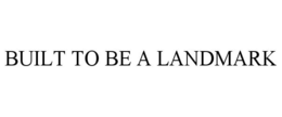 BUILT TO BE A LANDMARK trademark