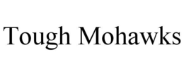TOUGH MOHAWKS trademark