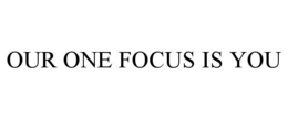OUR ONE FOCUS IS YOU trademark