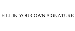 FILL IN YOUR OWN SIGNATURE trademark