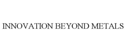 INNOVATION BEYOND METALS trademark