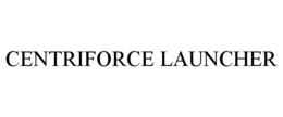 CENTRIFORCE LAUNCHER trademark