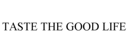 TASTE THE GOOD LIFE trademark