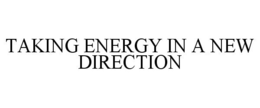 TAKING ENERGY IN A NEW DIRECTION trademark