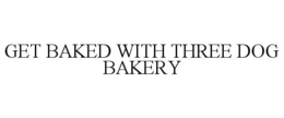 GET BAKED WITH THREE DOG BAKERY trademark