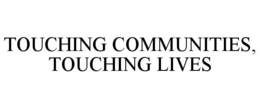 TOUCHING COMMUNITIES, TOUCHING LIVES trademark