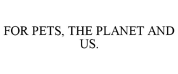 FOR PETS, THE PLANET AND US. trademark