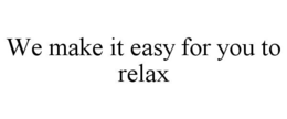 WE MAKE IT EASY FOR YOU TO RELAX trademark