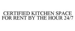 CERTIFIED KITCHEN SPACE FOR RENT BY THE HOUR 24/7 trademark