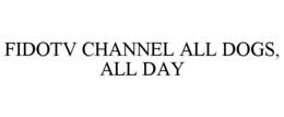 FIDOTV CHANNEL ALL DOGS, ALL DAY trademark