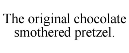 THE ORIGINAL CHOCOLATE SMOTHERED PRETZEL. trademark