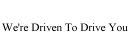 WE'RE DRIVEN TO DRIVE YOU trademark