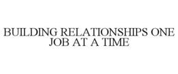 BUILDING RELATIONSHIPS ONE JOB AT A TIME trademark