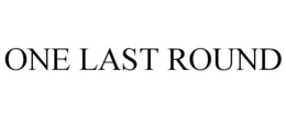 ONE LAST ROUND trademark