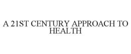 A 21ST CENTURY APPROACH TO HEALTH trademark