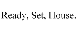 READY, SET, HOUSE. trademark