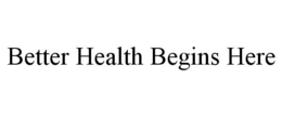 BETTER HEALTH BEGINS HERE trademark