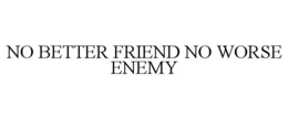 NO BETTER FRIEND NO WORSE ENEMY trademark