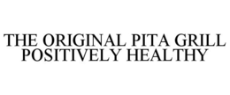 THE ORIGINAL PITA GRILL POSITIVELY HEALTHY trademark