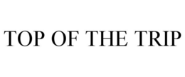 TOP OF THE TRIP trademark