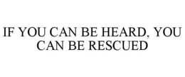 IF YOU CAN BE HEARD, YOU CAN BE RESCUED trademark